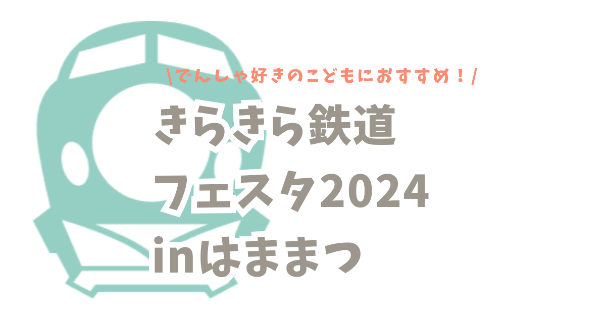 でんしゃ好きのこどもにおすすめ【きらきら鉄道フェスタ2024inはままつ】