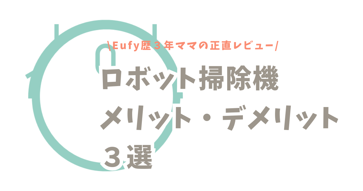 ロボット掃除機のメリット・デメリット３選！Eufy歴３年ママの正直レビュー