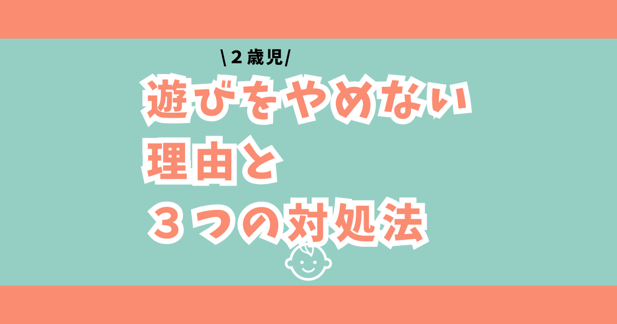 ２歳児が遊びをやめない理由と、私が実践した3つの対処法