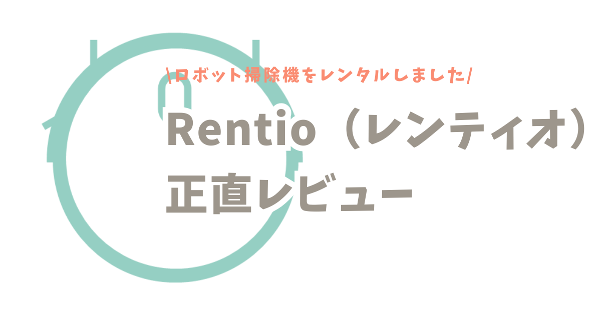 Rentio（レンティオ）ってどう？ロボット掃除機レンタルしたユーザーママの正直レビュー