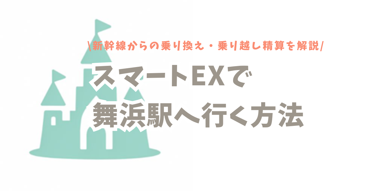 スマートEXで舞浜駅へ行く方法｜新幹線からの乗り換え・乗り越し精算を解説