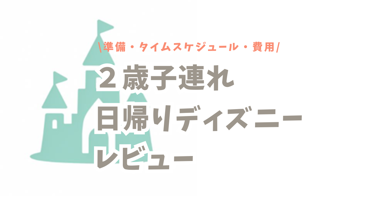 【静岡発２歳子連れディズニー日帰り旅行レビュー】準備・タイムスケジュール・費用
