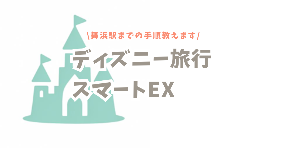 新幹線でのディズニー旅行にスマートEXがおすすめ！舞浜駅まで行く手順を紹介！