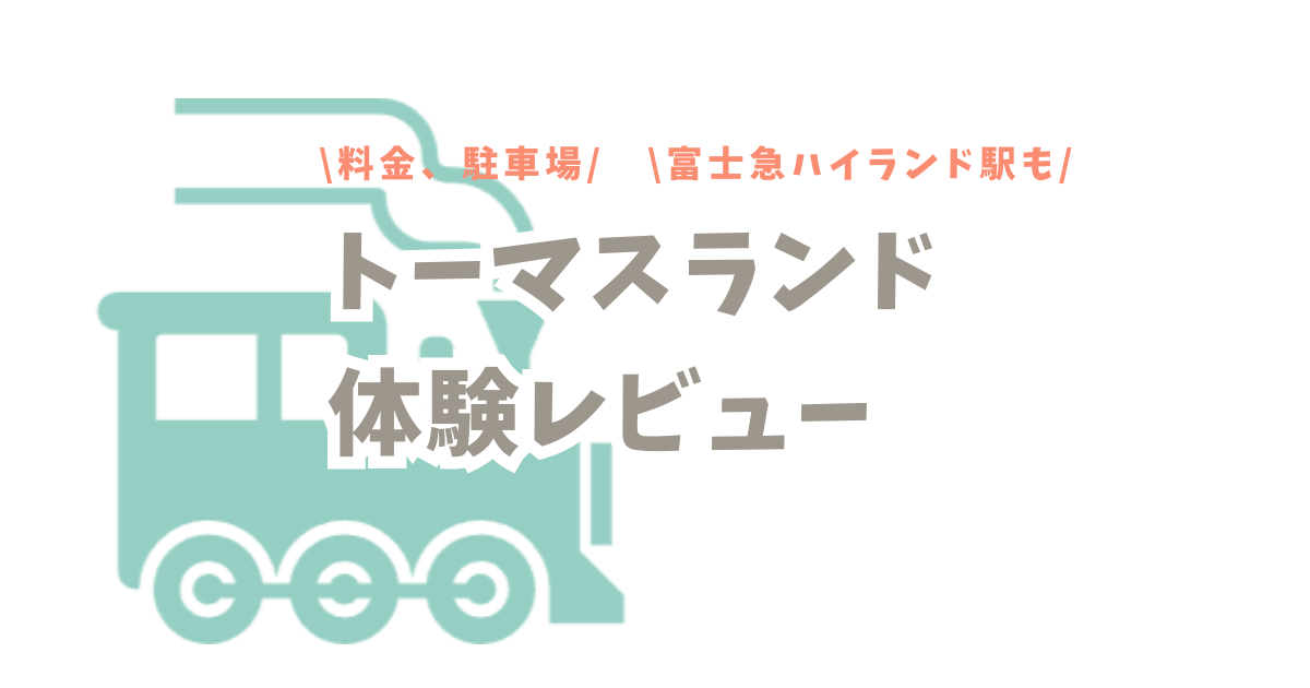 トーマスランド体験レビュー｜料金や駐車場情報も｜富士急ハイランド駅も！
