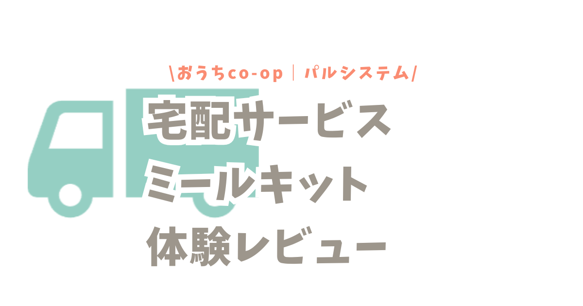 宅配サービスのミールキット体験レビュー！おうちco-op｜パルシステム