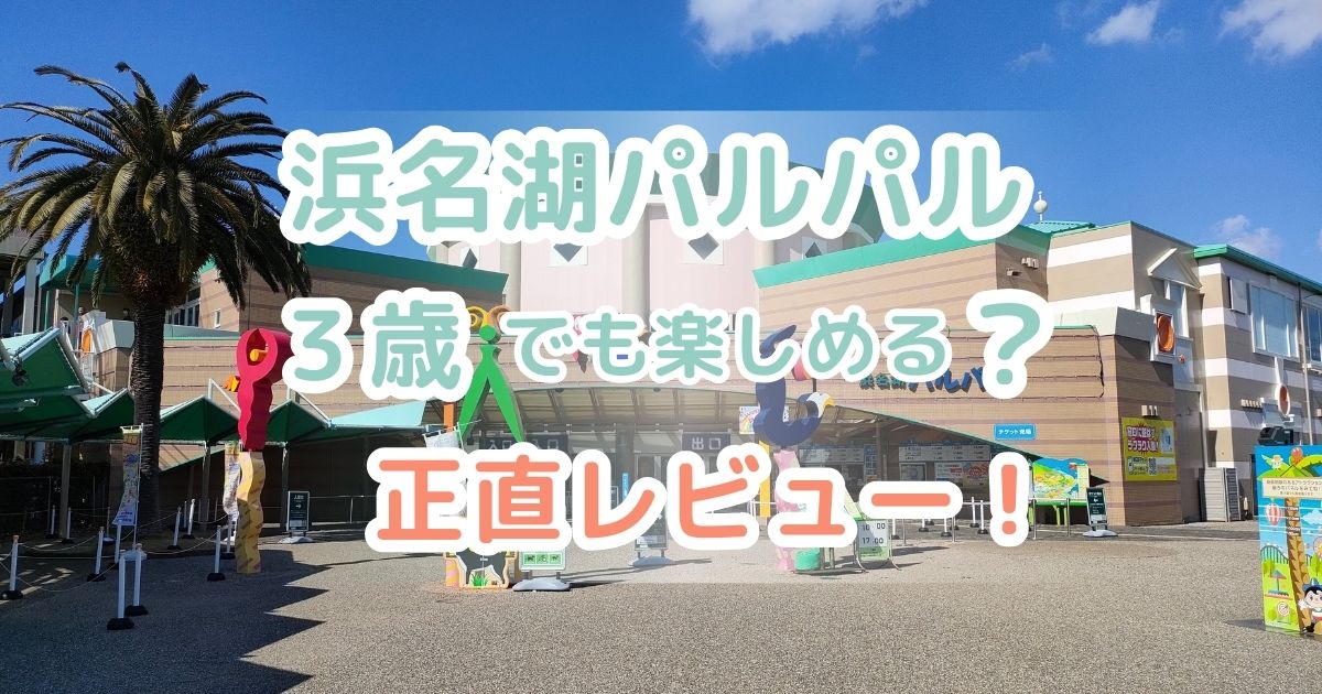 浜名湖パルパルに3歳の子どもと行った体験レビュー記事